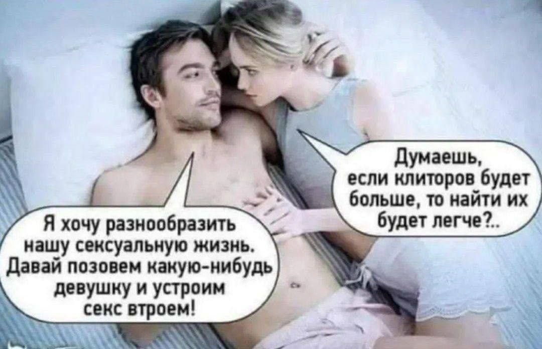 Я хочу разнообразить нашу сексуальную жизнь. Давай позовем какую-нибудь девушку и устроим секс втроем! Думаешь, если килог... будет больше, то найти их будет легче?