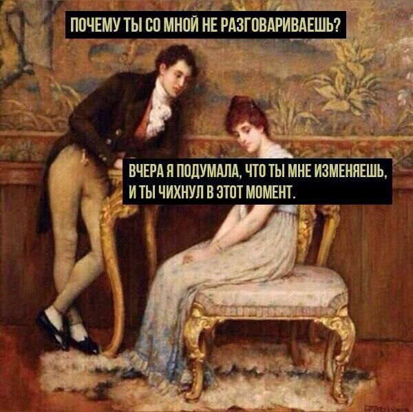 ПОЧЕМУ ТЫ СО МНОЙ НЕ РАЗГОВАРИВАЕШЬ? ВЧЕРА Я ПОДУМАЛА, ЧТО ТЫ МНЕ ИЗМЕНЯЕШЬ, И ТЫ ЧИХНУЛ В ЭТОТ МОМЕНТ.