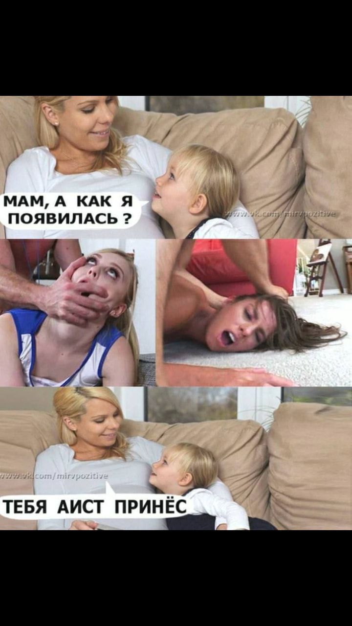 Мам, а как я появилась? ... Тебя айст принёс