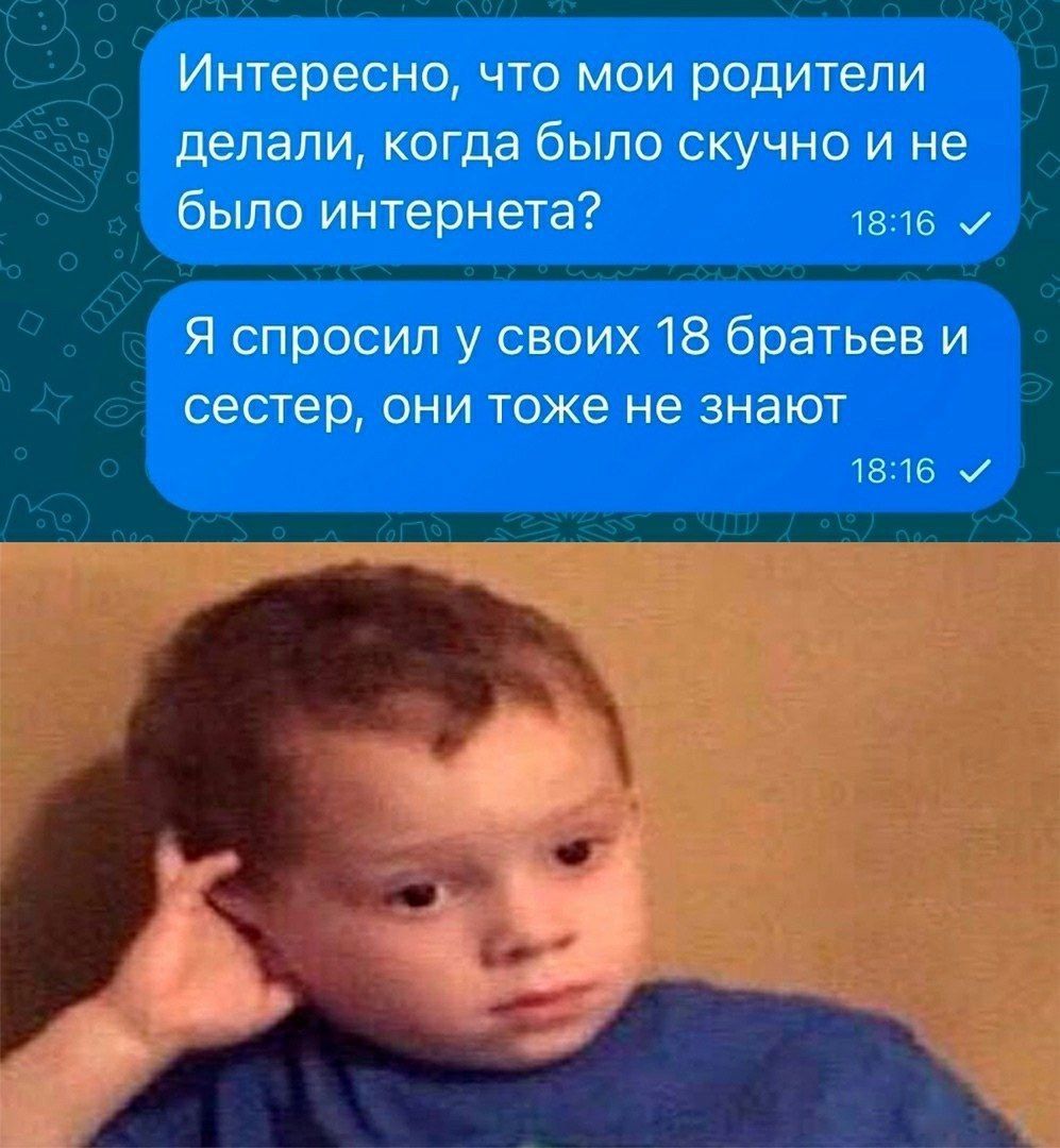 Интересно, что мои родители делали, когда было скучно и не было интернета? Я спросил у своих 18 братьев и сестер, они тоже не знают
