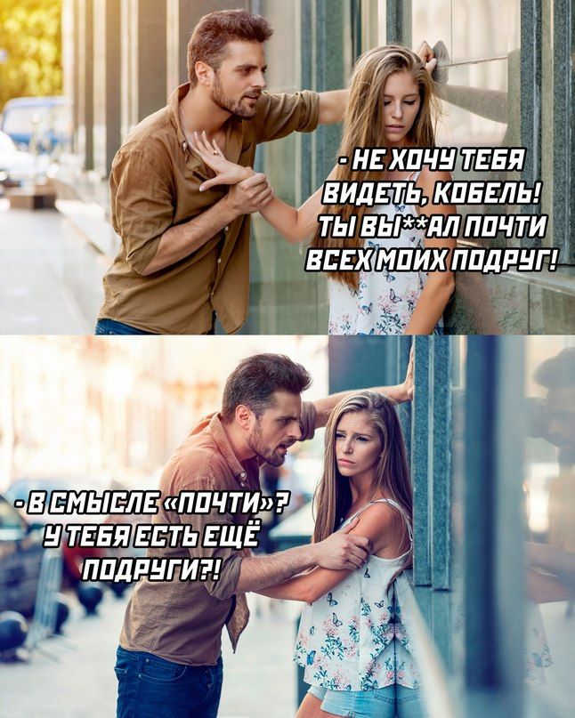 - НЕ ХОЧУ ТЕБЯ ВИДЕТЬ, КОБЕЛЬ! ТЫ ВЫ*АЛ ПОЧТИ ВСЕХ МОИХ ПОДРУГ! - В СМЫСЛЕ «ПОЧТИ»? У ТЕБЯ ЕСТЬ ЕЩЕ ПОДРУГИ!