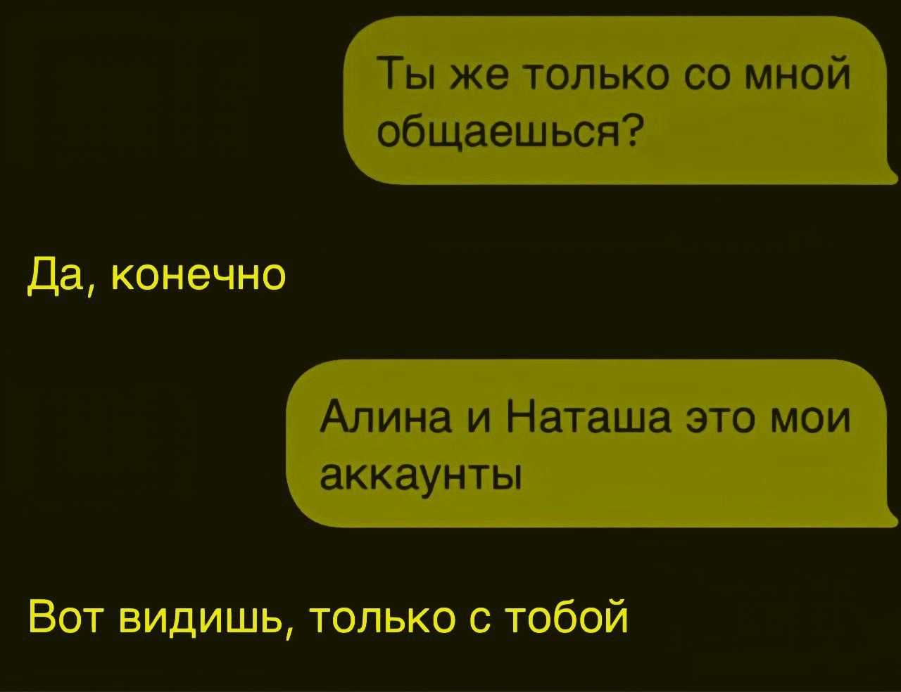 Ты же только со мной общаешься? Да, конечно Алина и Наташа это мои аккаунты Вот видишь, только с тобой