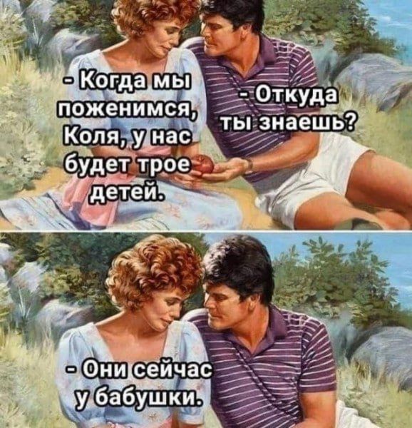 Когда мы поженимся, Коля, у нас будет трое детей. Откуда ты знаешь? Они сейчас у бабушки.