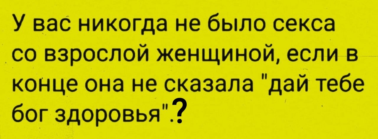 У вас никогда не было секса со взрослой женщиной, если в конце она не сказала 