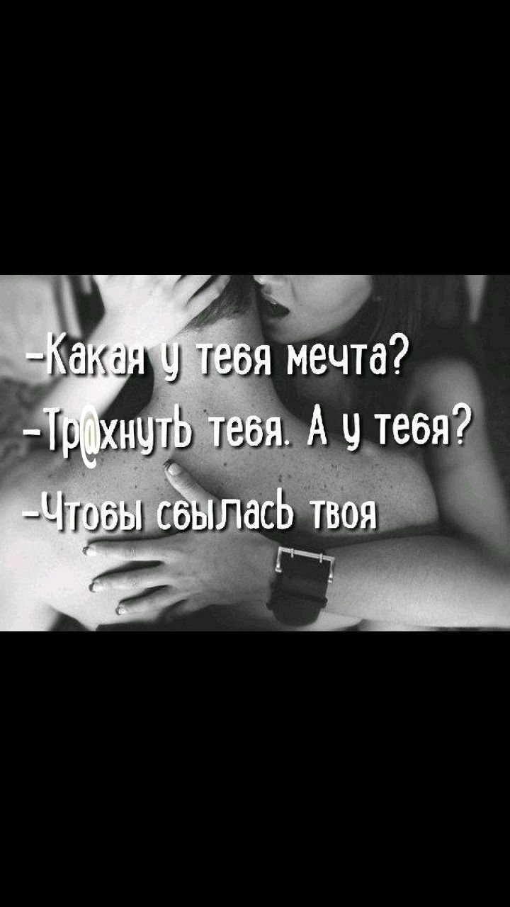 -Какая у тебя мечта? -Трахнуть тебя. А у тебя? -Чтобы сбыллась твоя