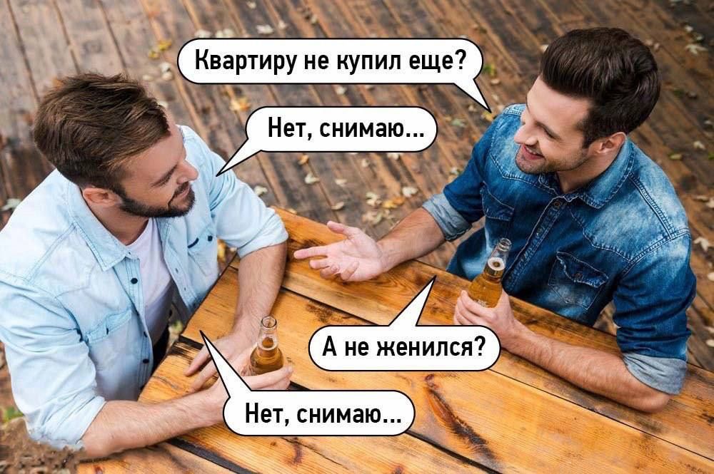 Квартиру не купил еще?\nНет, снимаю...\nА не женился?\nНет, снимаю...