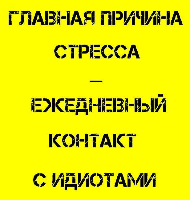 ГЛАВНАЯ ПРИЧИНА - СТРЕССА - ЕЖЕДНЕВНЫЙ КОНТАКТ С ИДИОТАМИ