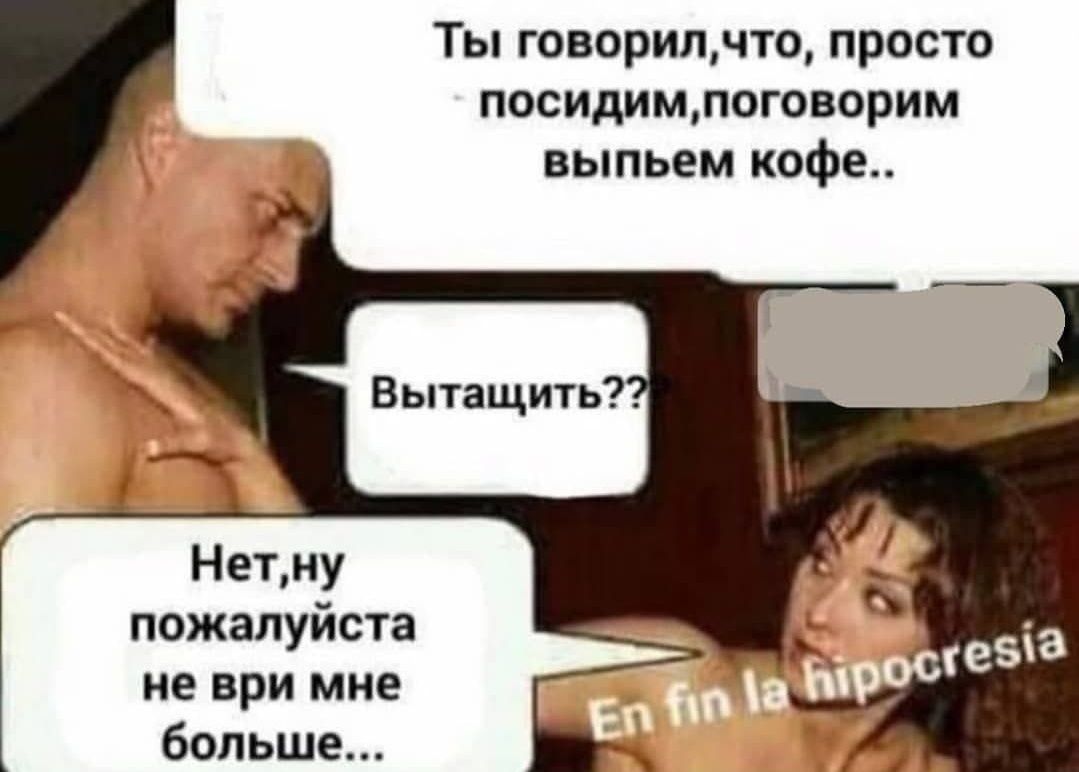 Ты говорил, что, просто - посидим,поговорим выпьем кофе.. Вытащить?? Нет,ну пожалуйста не ври мне больше...