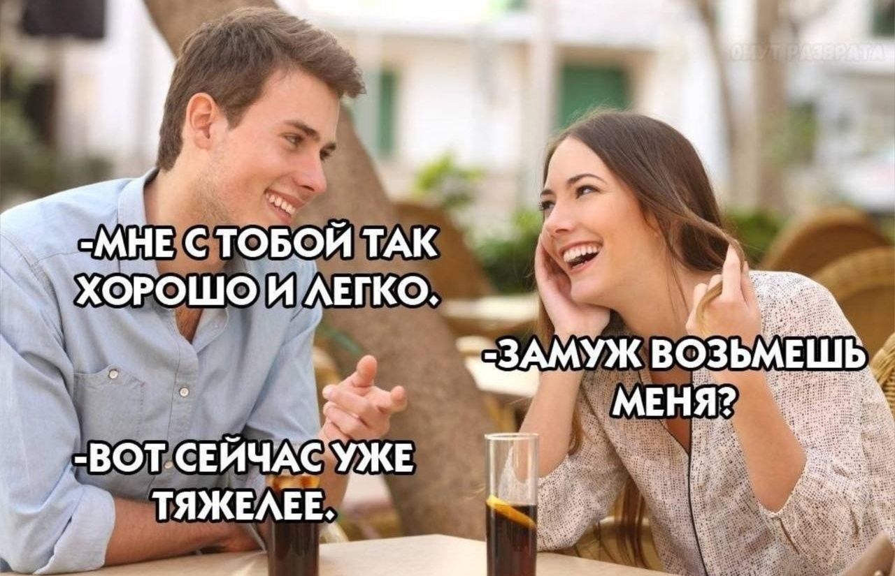 -МНЕ С ТОБОЙ ТАК ХОРОШО И ЛЕГКО. -ЗАМУЖ ВОЗЬМЕШЬ МЕНЯ? -ВОТ СЕЙЧАС УЖЕ ТЯЖЕЛЕЕ.