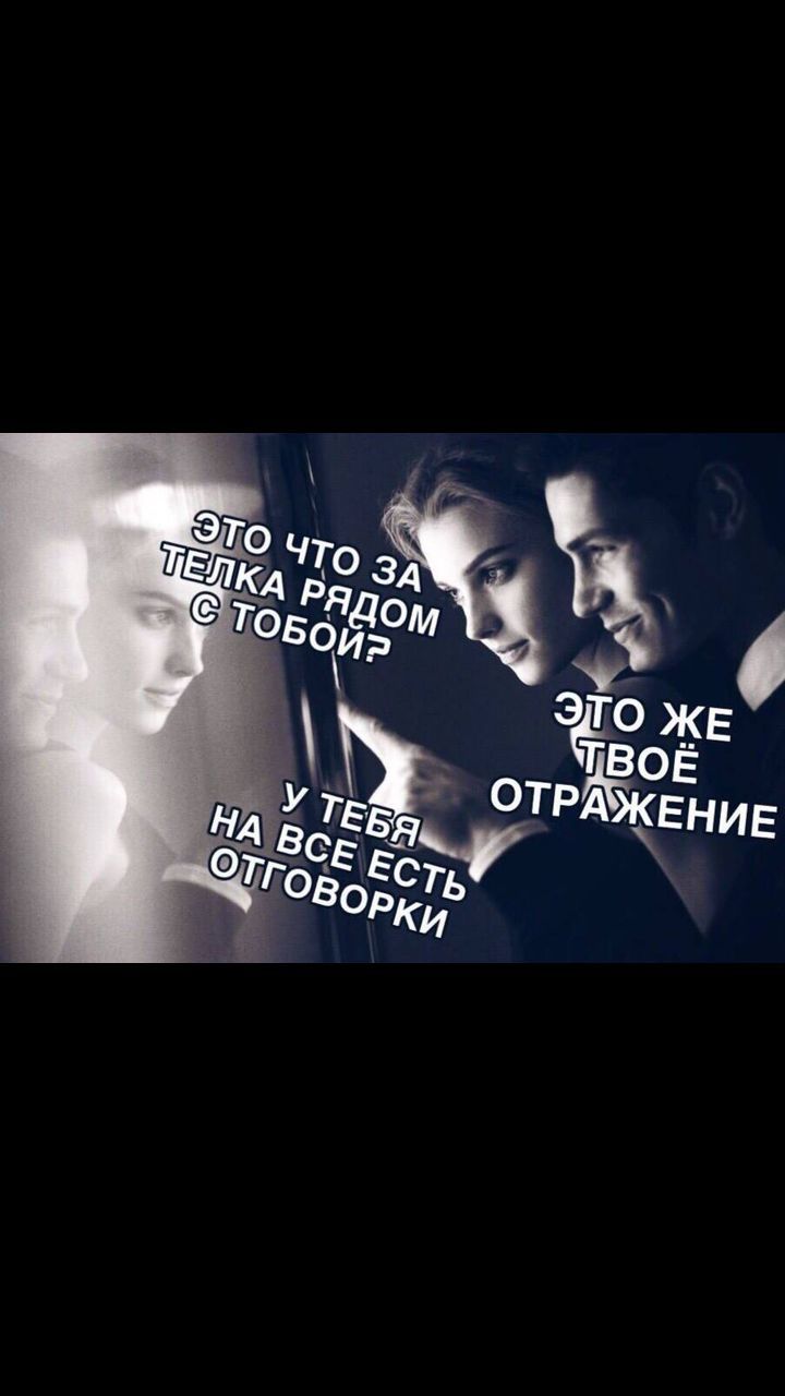 Это что за телка рядом с тобой? У тебя на всё есть отговорки. Это же твоё отражение