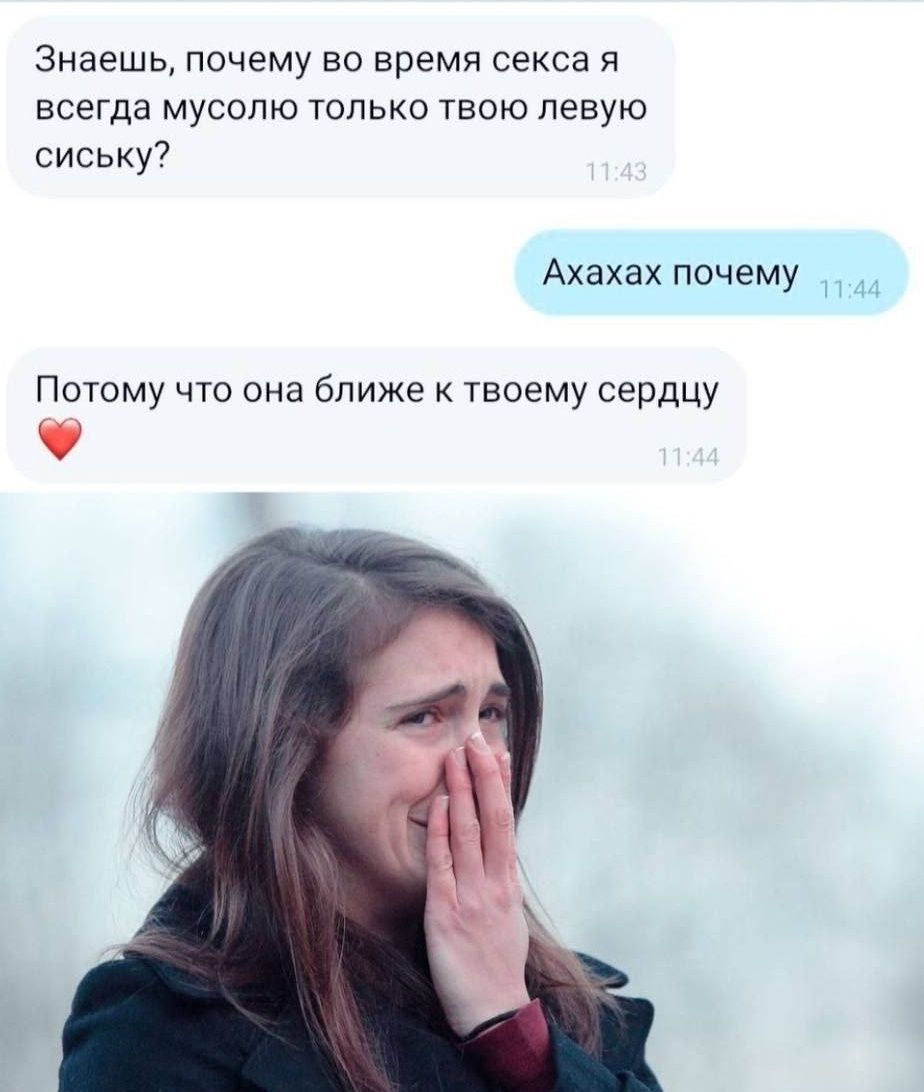 Знаешь, почему во время секса я всегда мусолю только твою левую сиську?
Ахаахах почему
Потому что она ближе к твоему сердцу ❤️