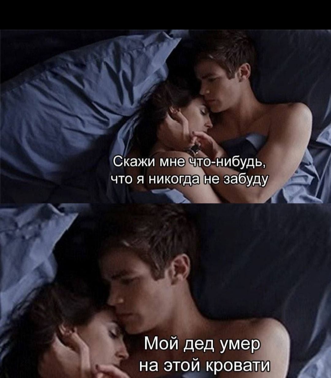Скажи мне что-нибудь, что я никогда не забуду. Мой дед умер на этой кровати.