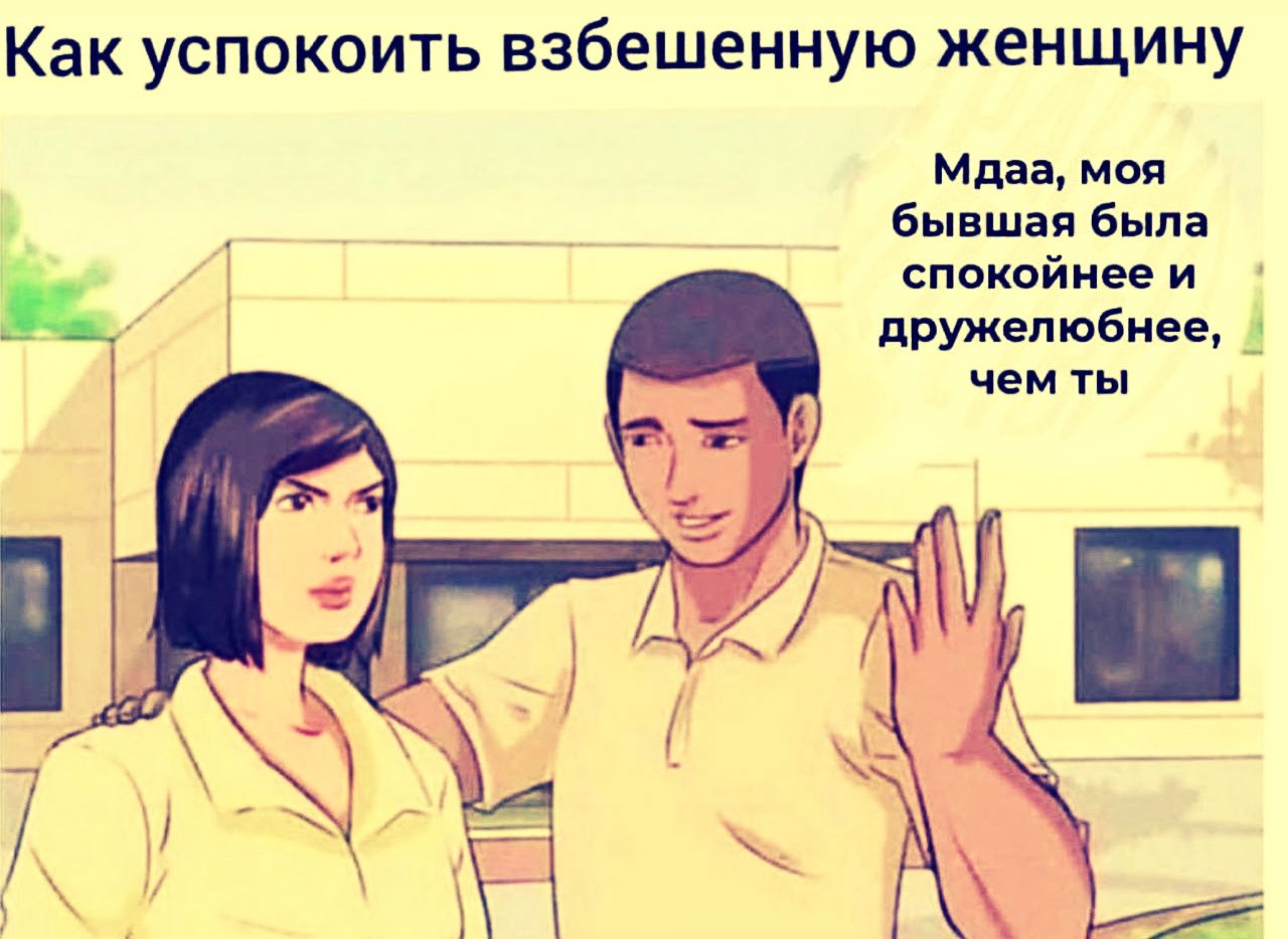 Как успокоить взбешенную женщину
Мда, моя бывшая была спокойнее и дружелюбнее, чем ты