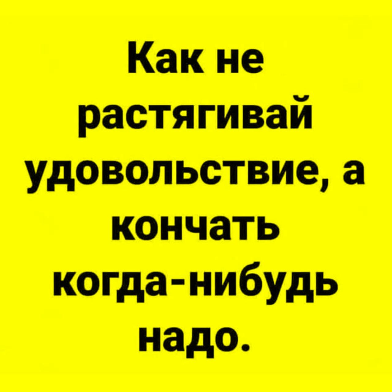 Как не растягивай удовольствие, а кончать когда-нибудь надо.