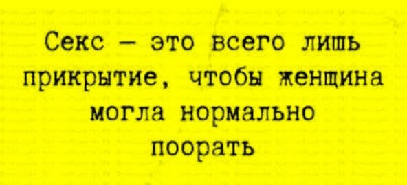 Секс — это всего лишь прикрытие, чтобы женщина могла нормально поорать