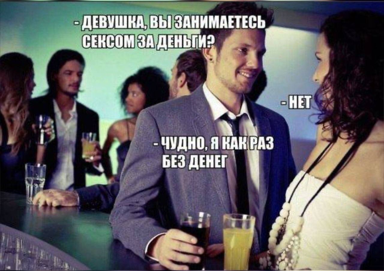 - ДЕВУШКА, ВЫ ЗАНИМАЕТЕСЬ СЕКСОМ ЗА ДЕНЬГИ?
- НЕТ
- ЧУДНО, Я КАК РАЗ БЕЗ ДЕНЕГ