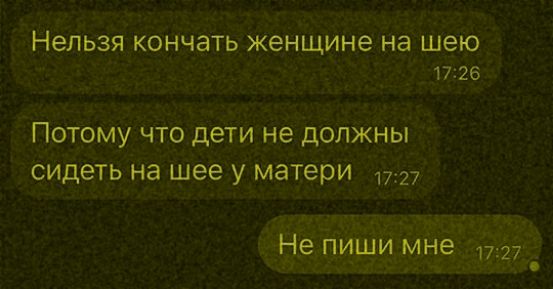 Нельзя кончать женщине на шее
Потому что дети не должны сидеть на шее у матери
Не пиши мне