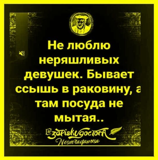 Не люблю неряшливых девушек. Бывает ссышь в раковину, а там посуда не мытая..