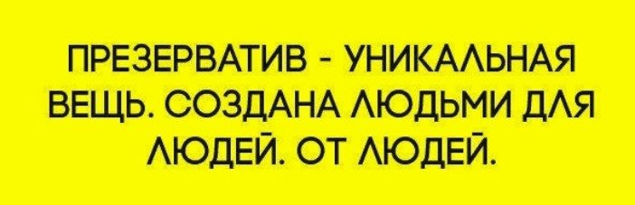 ПРЕЗЕРВАТИВ - УНИКАЛЬНАЯ ВЕЩЬ. СОЗДАНА ЛЮДЬМИ ДЛЯ ЛЮДЕЙ. ОТ ЛЮДЕЙ.