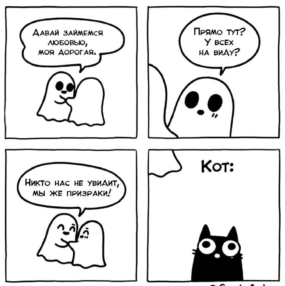 Давай займемся любовью, моя дорогая.
Прямо тут? У всех на виду?
Никто нас не увидит, мы же призраки!
Кот: