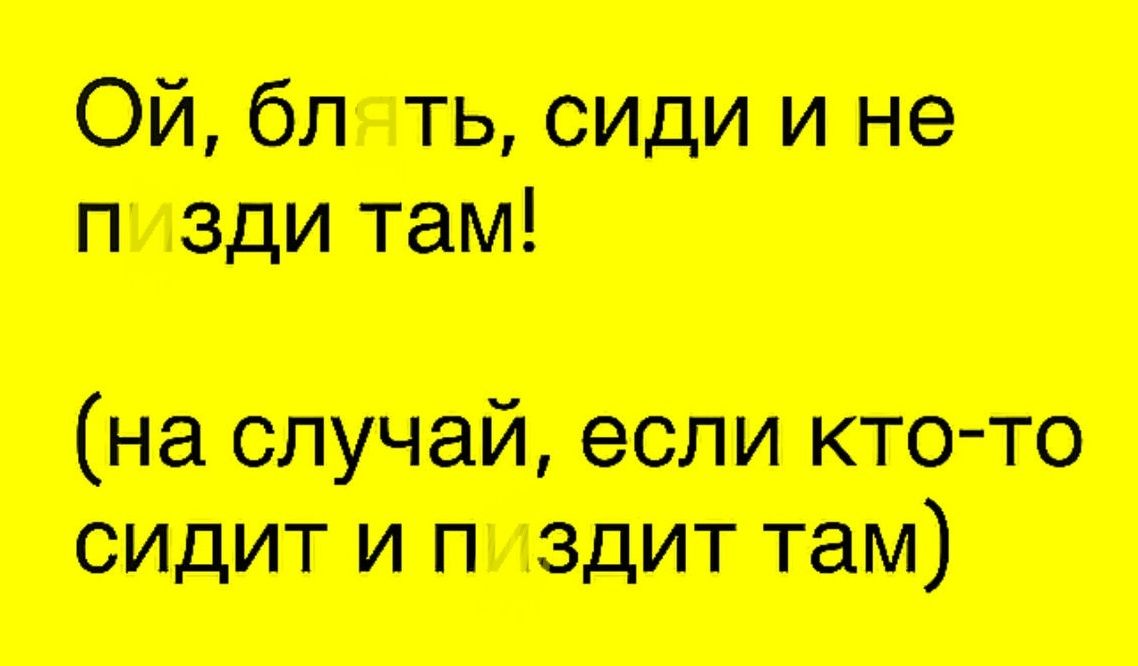 Ой, блядь, сиди и не пизди там! (на случай, если кто-то сидит и пиздит там)