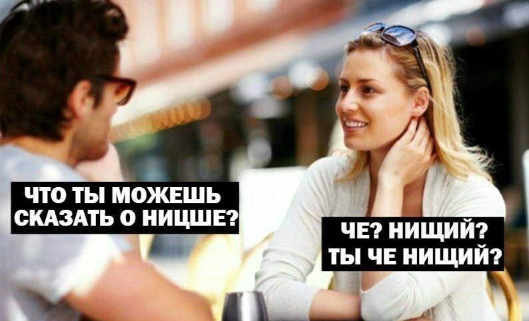 ЧТО ТЫ МОЖЕШЬ СКАЗАТЬ О НИЩЕ? 
ЧЕ? НИЩИЙ? ТЫ ЧЕ НИЩИЙ?
