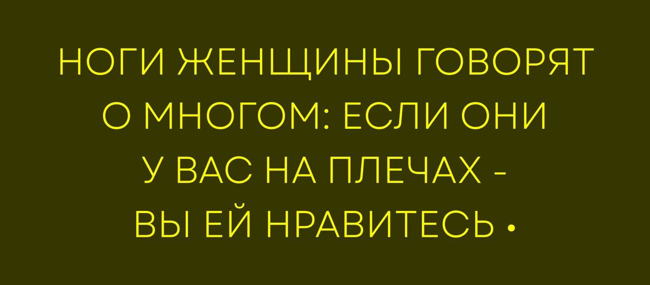 НОГИ ЖЕНЩИНЫ ГОВОРЯТ О МНОГОМ: ЕСЛИ ОНИ У ВАС НА ПЛЕЧАХ - ВЫ ЕЙ НРАВИТЕСЬ.