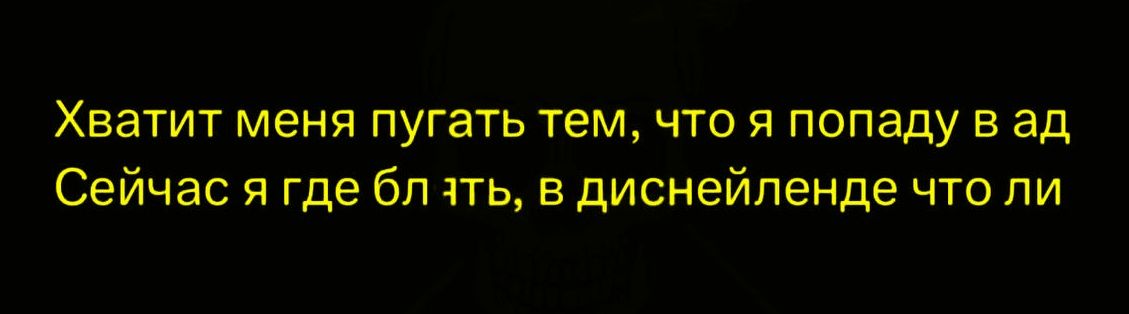 Хватит меня пугать тем, что я попаду в ад Сейчас я где блать, в диснейлендe что ли