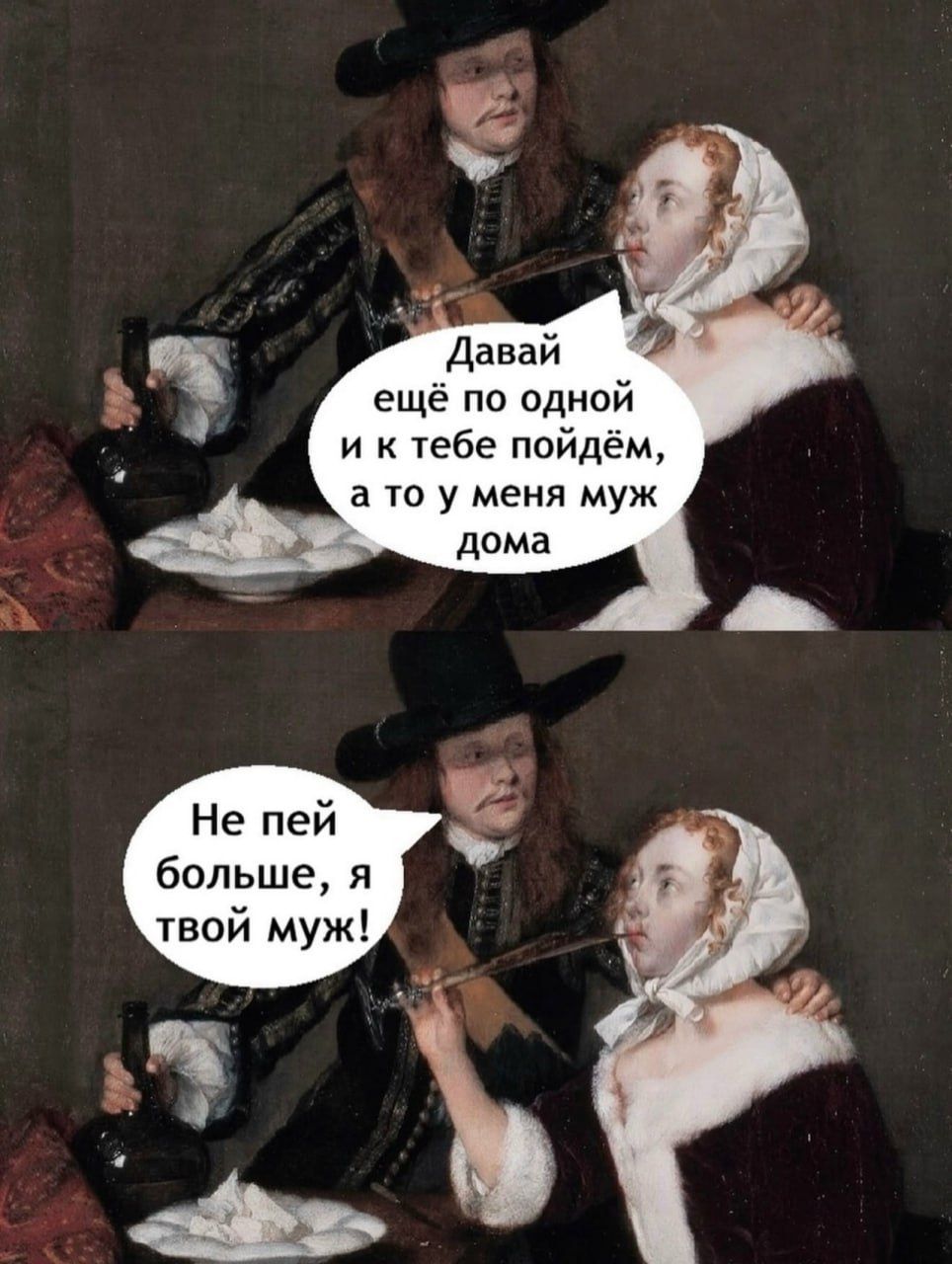 Давай ещё по одной и к тебе пойдём, а то у меня муж дома. Не пей больше, я твой муж!