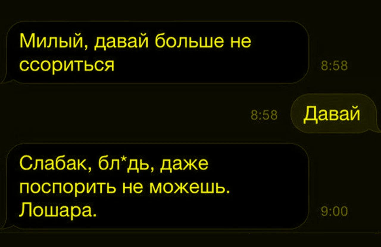 Милый, давай больше не ссориться
Давай
Слабак, бл*, даже поспорить не можешь. Лошара.