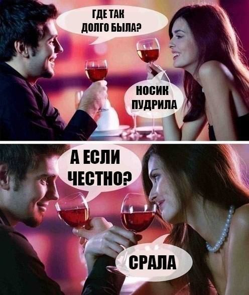 Где так долго была? Носик пудрила. А если честно? Срала