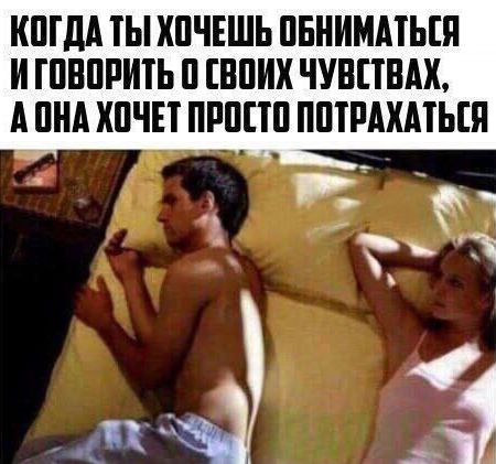 КОГДА ТЫ ХОЧЕШЬ ОБНИМАТЬСЯ И ГОВОРИТЬ О СВОИХ ЧУВСТВАХ, А ОНА ХОЧЕТ ПРОСТО ПОТРАХАТЬСЯ