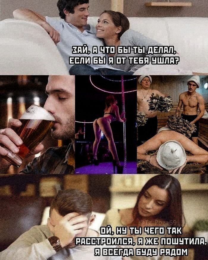 ЗАЙ, А ЧТО БЫ ТЫ ДЕЛАЛ, ЕСЛИ БЫ Я ОТ ТЕБЯ УШЛА?
ОЙ, НУ ТЫ ЧЕГО ТАК РАССТРОИЛСЯ, Я ЖЕ ПОШутила, Я ВСЕГДА БУДУ РЯДОМ