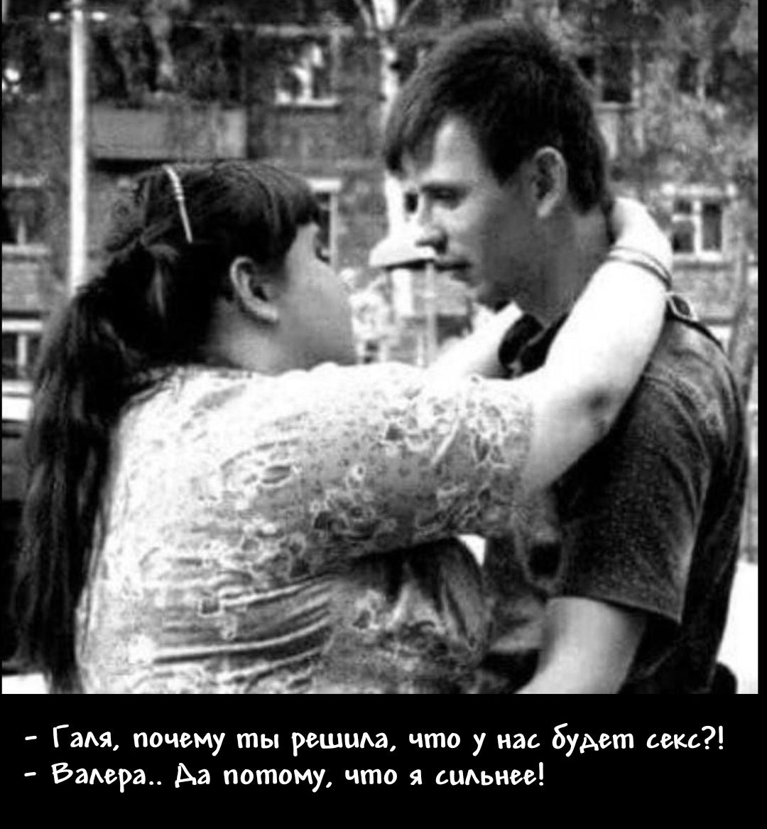 - Галя, почему ты решила, что у нас будет секс?! - Валера.. Да потому, что я сильнее!