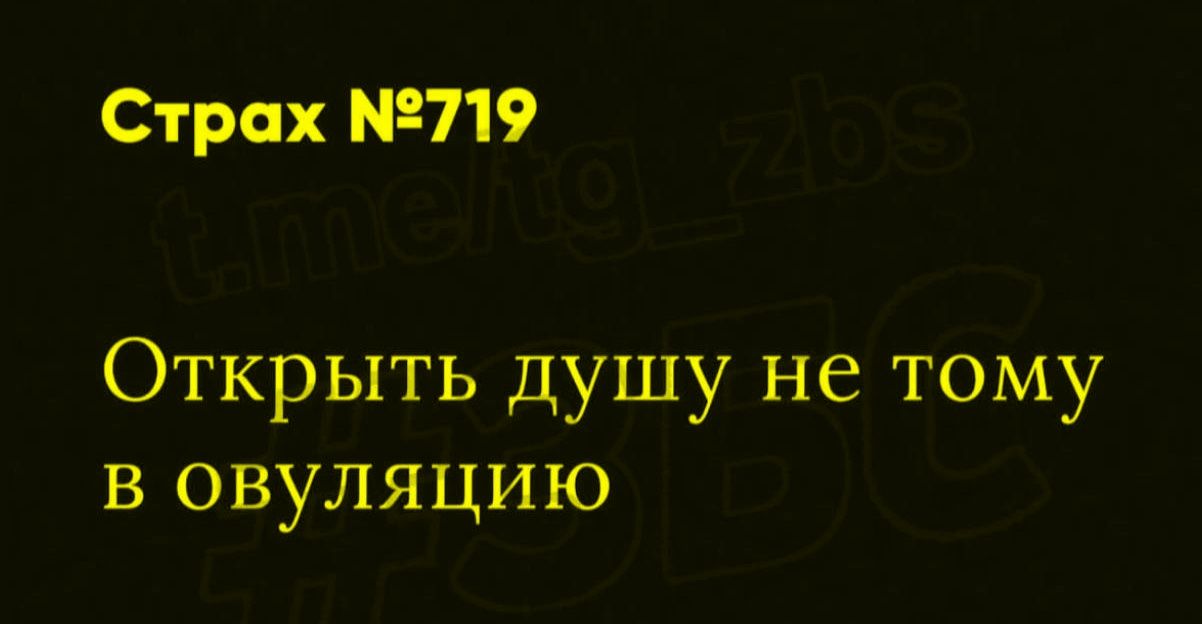 Страх №719
Открыть душу не тому в овуляцию
