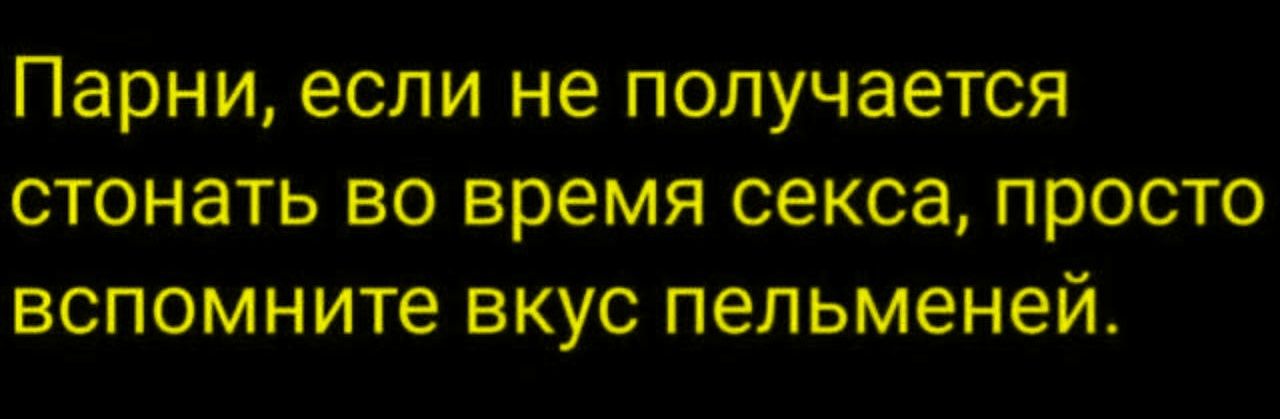 Парни, если не получается стоnout во время секса, просто вспомните вкус пельменей.