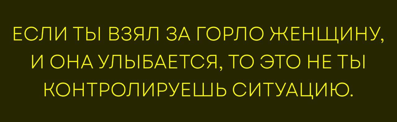 Если ты взял за горло женщину, и она улыбается, то это не ты контролируешь ситуацию.