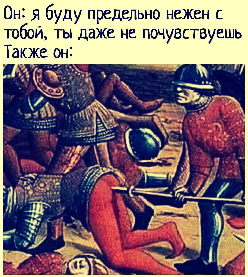 Он: я буду предельно нежен с тобой, ты даже не почувствуешь Так же он: