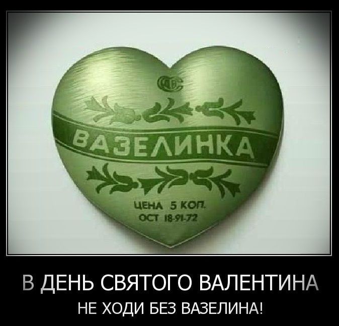 В ДЕНЬ СВЯТОГО ВАЛЕНТИНА
НЕ ХОДИ БЕЗ ВАЗЕЛИНА!