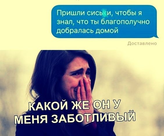 Пришли сиськи, чтобы я знал, что ты благополучно добрался домой
КАКОЙ ЖЕ ОН У МЕНЯ ЗАБОТЛИВЫЙ