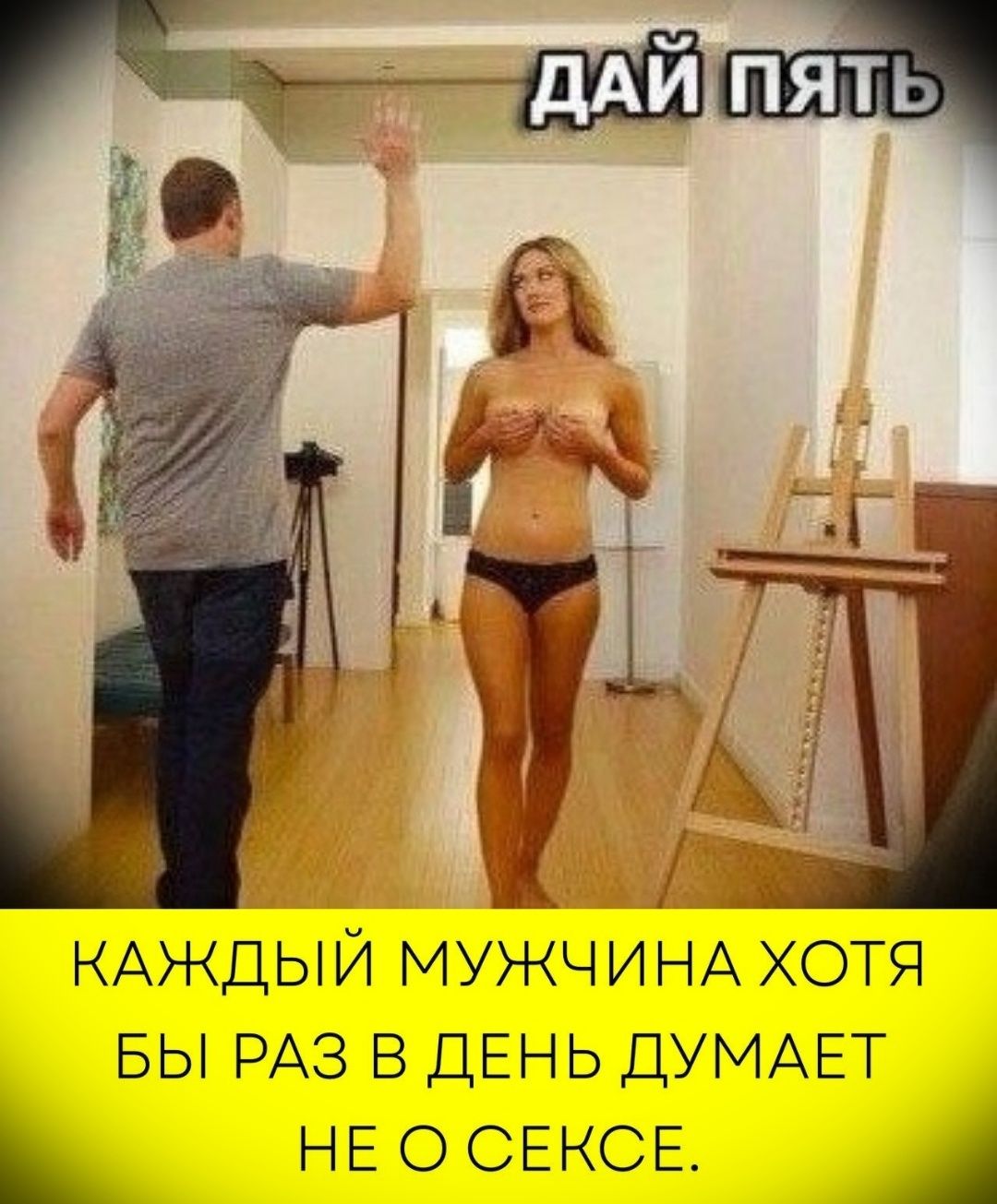 ДАЙ ПЯТЬ
КАЖДЫЙ МУЖЧИНА ХОТЬ БЫ РАЗ В ДЕНЬ ДУМАЕТ НЕ О СЕКСЕ.
