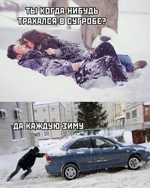 ТЫ КОГДА-НИБУДЬ ТРАХАЕШСЯ В СУГРОБЕ?
ДА КАЖДУЮ ЗИМУ