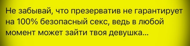 Не забывай, что презерватив не гарантирует на 100% безопасный секс, ведь в любой момент может зайти твоя девушка...