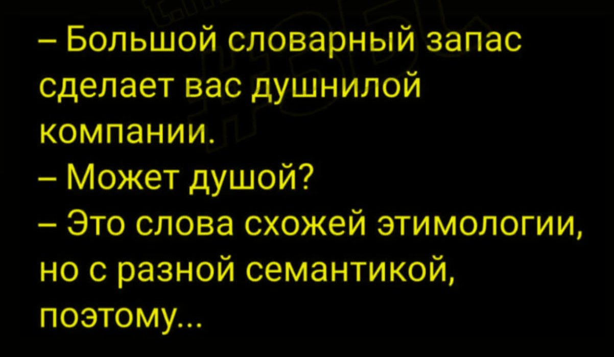 - Большой словарный запас сделает вас душной компанией.
- Может душой?
- Это слова схожей этимологии, но с разной семантикой, поэтому...