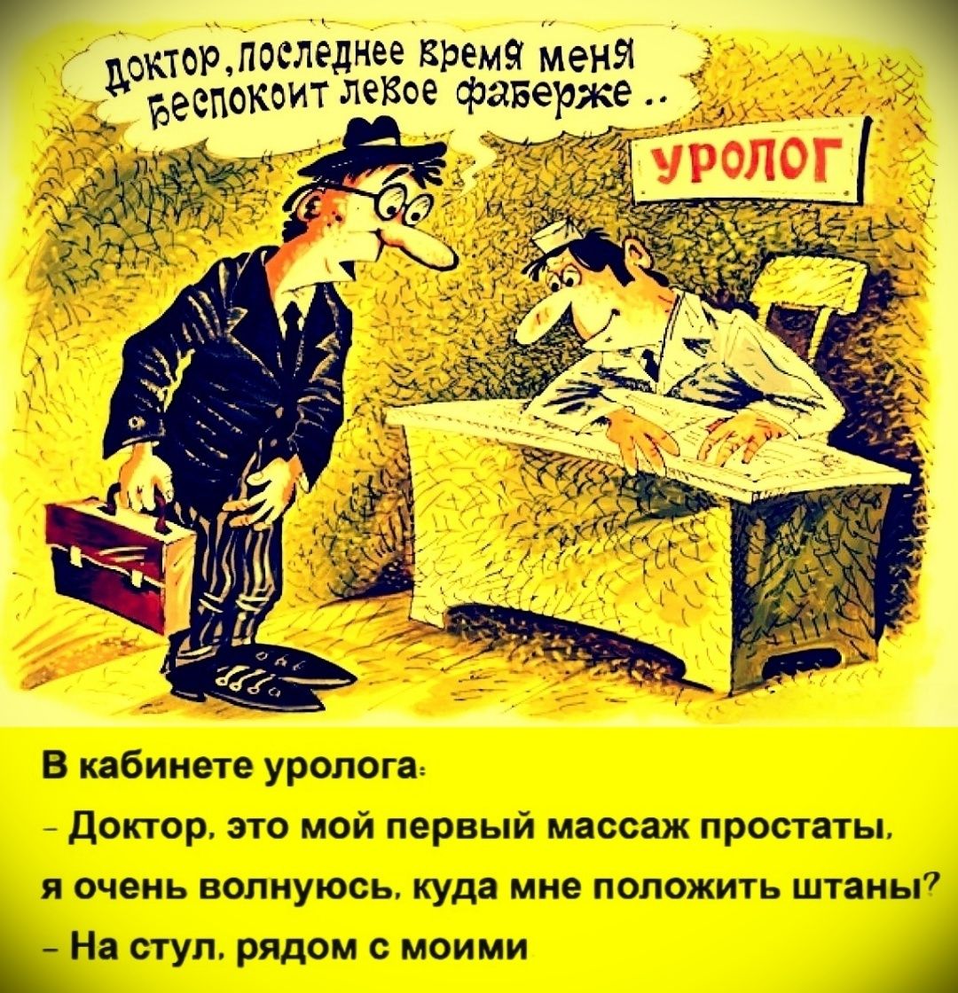 Доктор, последнее время меня беспокоит левое феберже.. // В кабинете уролога: - Доктор, это мой первый массаж простаты, Я очень волнуюсь, куда мне положить штаны? - На стул, рядом с моими