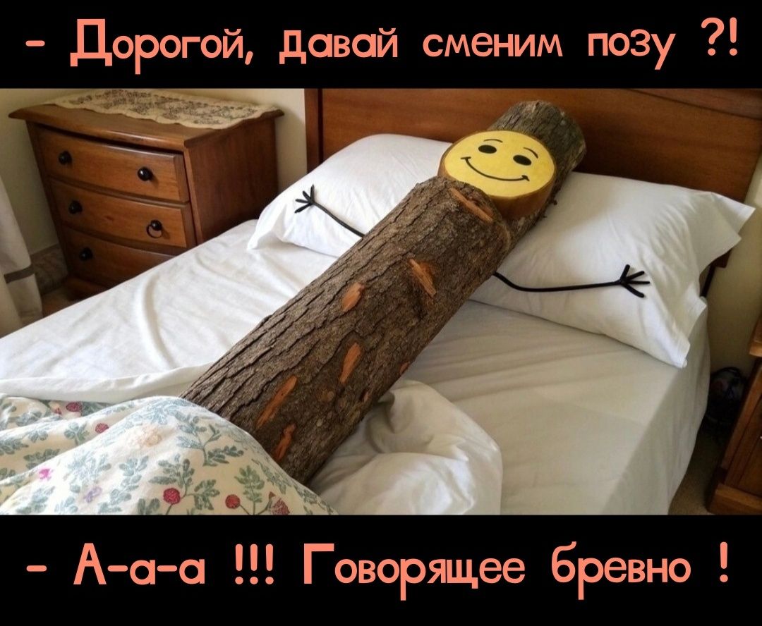 - Дорогой. Давай сменим позу ?!
- А-а-а !!! Говорящее дерево !