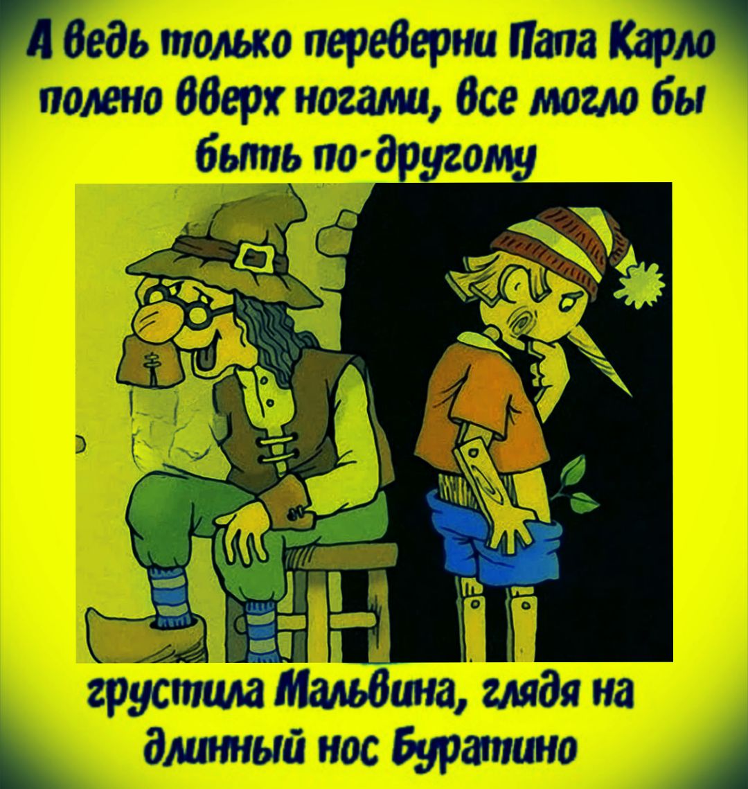 А ведь только переверни Папа Карло полено вверх ногами, всё могло бы быть по-другому. Грустна Малёвина, глядя на длинный нос Буратино