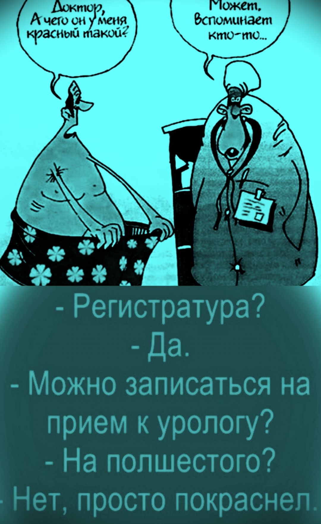 Доктор, А чем он у меня красный такой? Может, вспомнит кто-то… Регистратура? Да. Можно записаться на прием к урологу? На полшестого? Нет, просто покраснел.