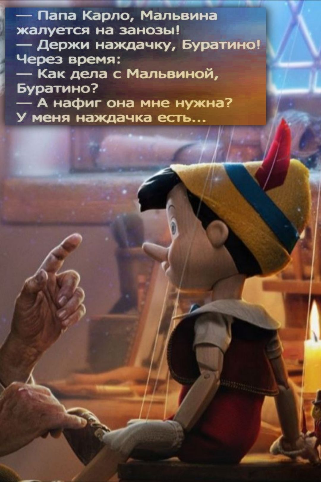 Папа Карло, Мальвина жалуется на занозы! — Держи наждачку, Буратино! Через время: — Как дела с Мальвиной, Буратино? — А нафиг она мне нужна? У меня наждачка есть...