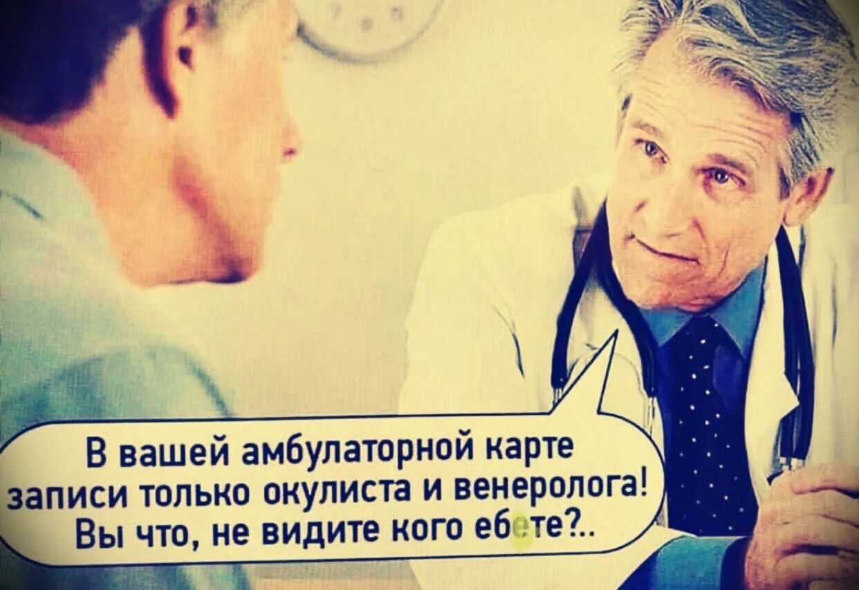В вашей амбулаторной карте записи только окулиста и венеролога! Вы что, не видите кого ебете?..